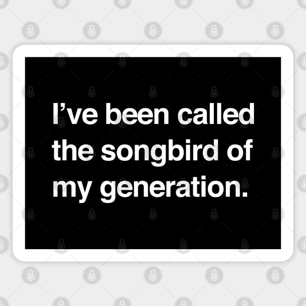 I've been called the songbird of my generation Magnet by BodinStreet